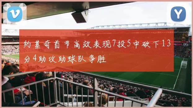 约基奇首节高效表现7投5中砍下13分4助攻助球队争胜