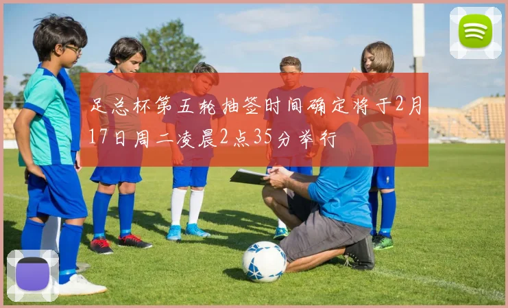 足总杯第五轮抽签时间确定将于2月17日周二凌晨2点35分举行