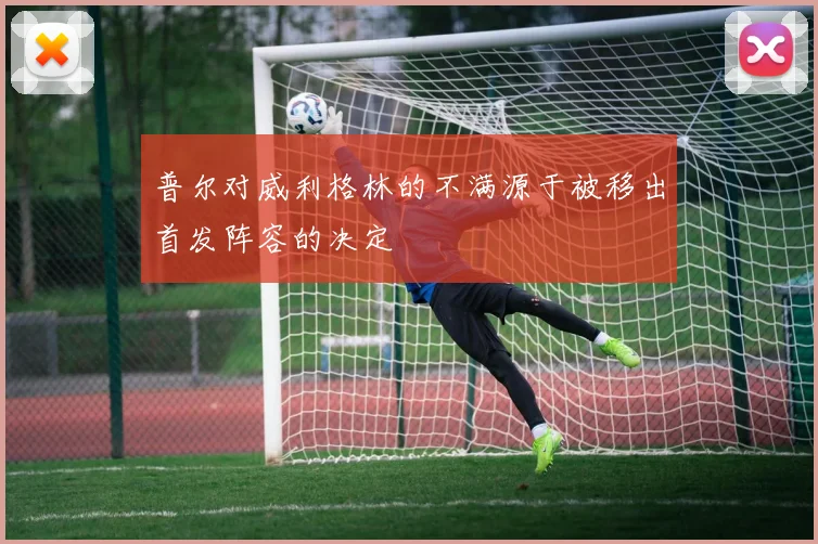 普尔对威利格林的不满源于被移出首发阵容的决定