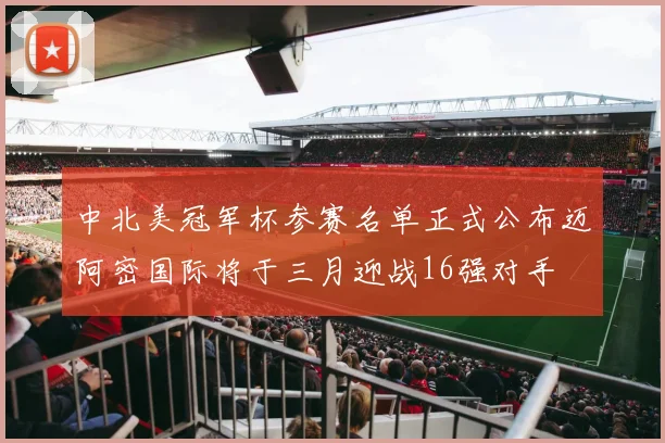 中北美冠军杯参赛名单正式公布迈阿密国际将于三月迎战16强对手