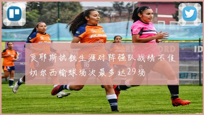 莫耶斯执教生涯对阵强队战绩不佳切尔西输球场次最多达29场