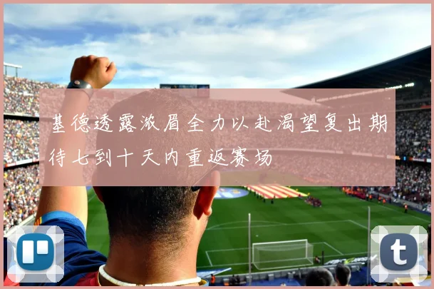 基德透露浓眉全力以赴渴望复出期待七到十天内重返赛场