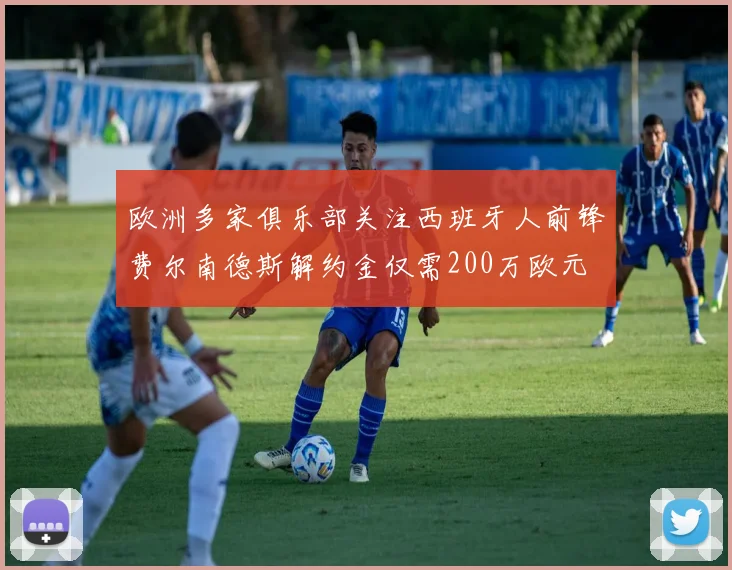 欧洲多家俱乐部关注西班牙人前锋费尔南德斯解约金仅需200万欧元