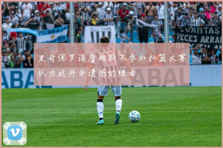 里奇保罗谈詹姆斯不参加扣篮大赛认为这并非遗憾的理由