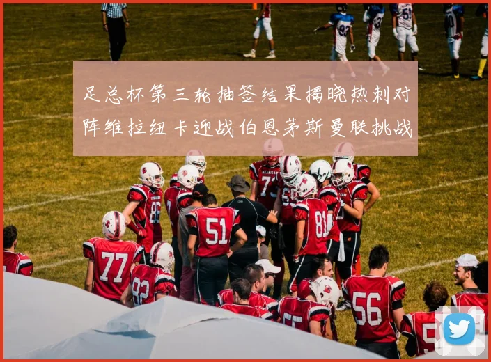 足总杯第三轮抽签结果揭晓热刺对阵维拉纽卡迎战伯恩茅斯曼联挑战布莱顿