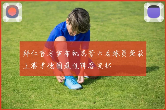 拜仁官方宣布凯恩等六名球员荣获上赛季德国最佳阵容奖杯