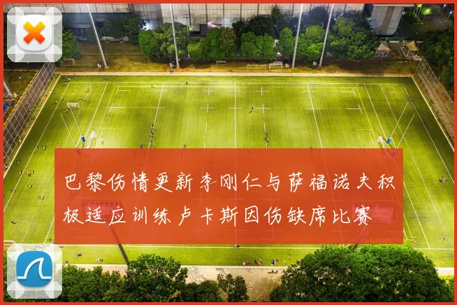 巴黎伤情更新李刚仁与萨福诺夫积极适应训练卢卡斯因伤缺席比赛