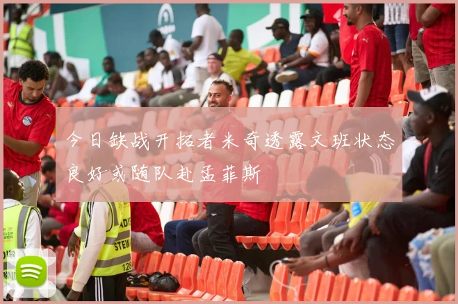 今日缺战开拓者米奇透露文班状态良好或随队赴孟菲斯